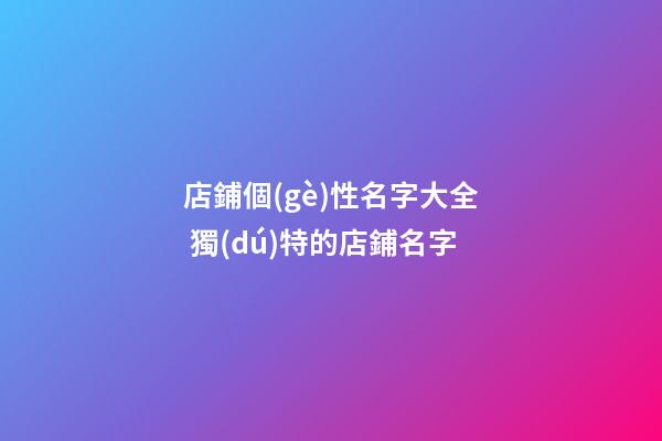 店鋪個(gè)性名字大全 獨(dú)特的店鋪名字